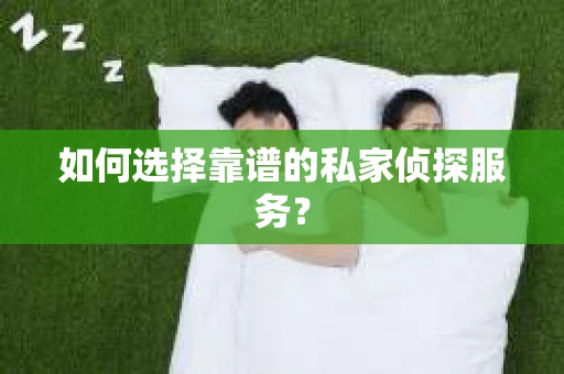 如何选择靠谱的私家侦探服务？