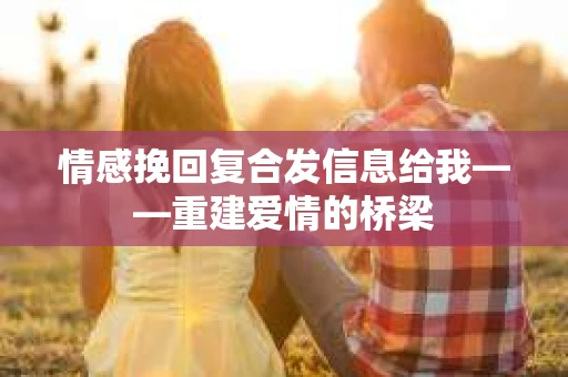 情感挽回复合发信息给我——重建爱情的桥梁