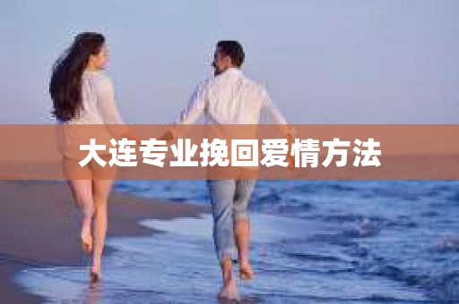 大连专业挽回爱情方法
