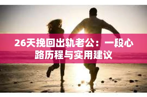 26天挽回出轨老公：一段心路历程与实用建议