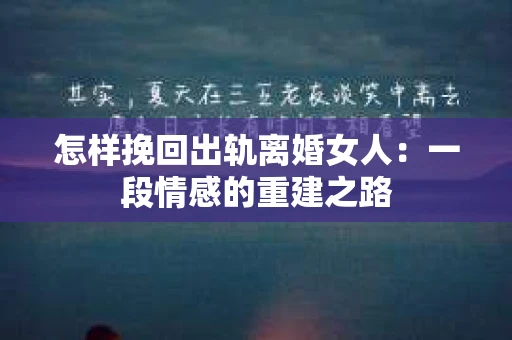怎样挽回出轨离婚女人：一段情感的重建之路