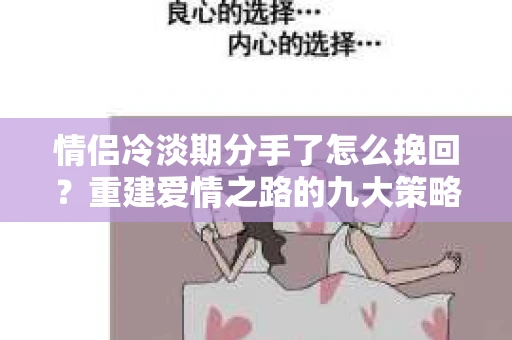 情侣冷淡期分手了怎么挽回?重建爱情之路的九大策略 情侣冷淡期分手了怎么挽回?重建爱情之路的九大策略