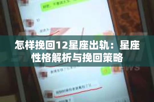 怎样挽回12星座出轨：星座性格解析与挽回策略