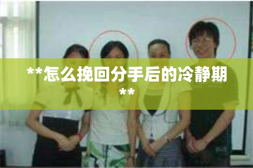 **怎么挽回分手后的冷静期**