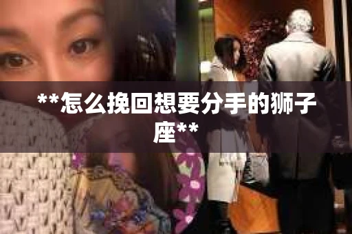 **怎么挽回想要分手的狮子座**