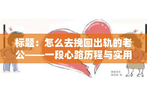 标题：怎么去挽回出轨的老公——一段心路历程与实用建议