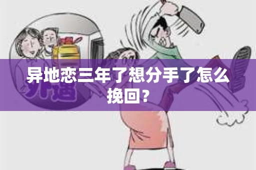 异地恋三年了想分手了怎么挽回？