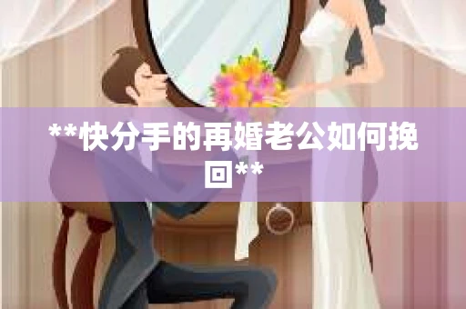 **快分手的再婚老公如何挽回**