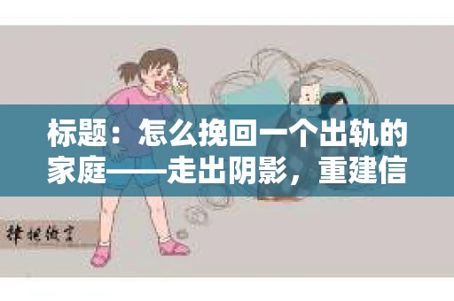 标题：怎么挽回一个出轨的家庭——走出阴影，重建信任之路