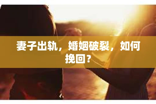 妻子出轨，婚姻破裂，如何挽回？