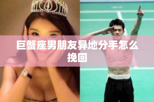 巨蟹座男朋友异地分手怎么挽回