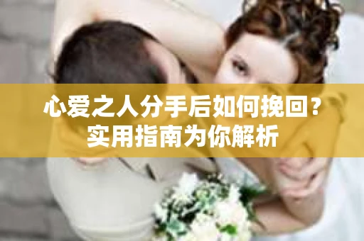 心爱之人分手后如何挽回?实用指南为你解析 心爱之人分手后如何挽回?实用指南为你解析