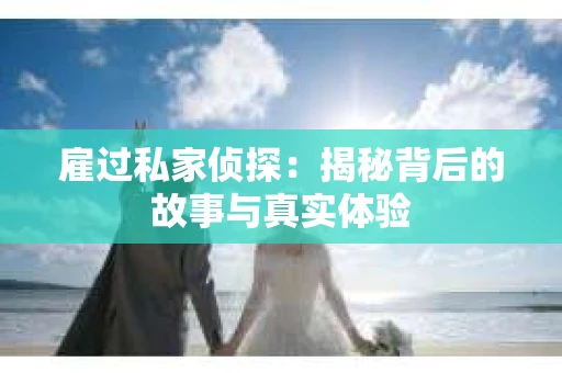 雇过私家侦探：揭秘背后的故事与真实体验