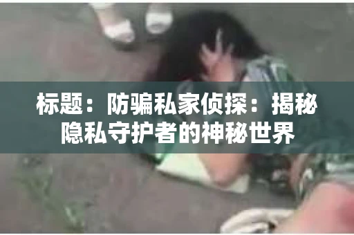 标题：防骗私家侦探：揭秘隐私守护者的神秘世界