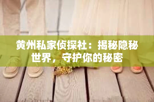 黄州私家侦探社：揭秘隐秘世界，守护你的秘密