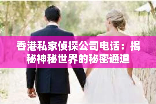 香港私家侦探公司电话：揭秘神秘世界的秘密通道