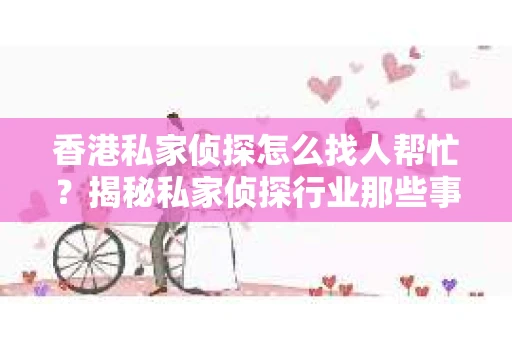 香港私家侦探怎么找人帮忙？揭秘私家侦探行业那些事儿