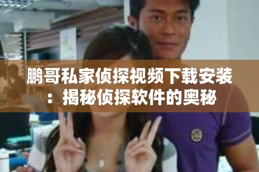 鹏哥私家侦探视频下载安装：揭秘侦探软件的奥秘