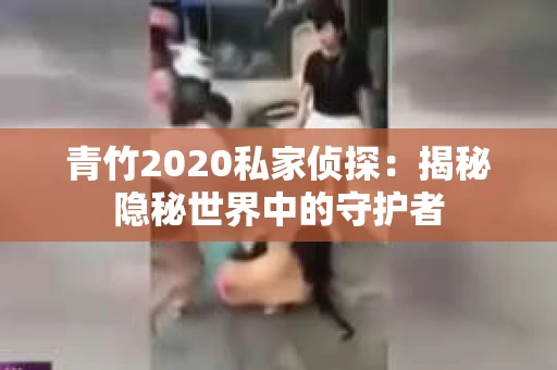 青竹2020私家侦探：揭秘隐秘世界中的守护者