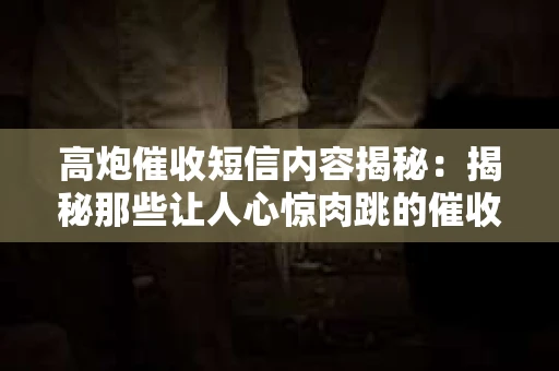 高炮催收短信内容揭秘：揭秘那些让人心惊肉跳的催收手段