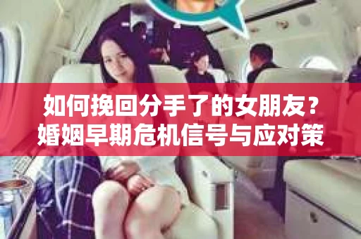 如何挽回分手了的女朋友？婚姻早期危机信号与应对策略