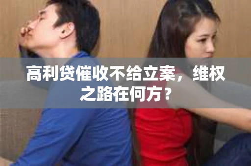 高利贷催收不给立案，维权之路在何方？