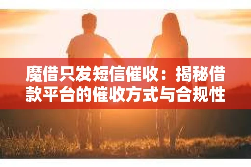 魔借只发短信催收：揭秘借款平台的催收方式与合规性
