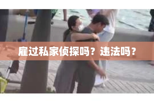雇过私家侦探吗？违法吗？