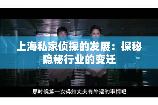 上海私家侦探的发展：探秘隐秘行业的变迁