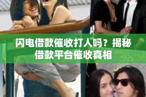 闪电借款催收打人吗？揭秘借款平台催收真相