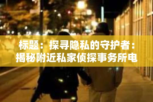 标题：探寻隐私的守护者：揭秘附近私家侦探事务所电话
