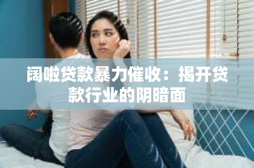 阔啦贷款暴力催收：揭开贷款行业的阴暗面
