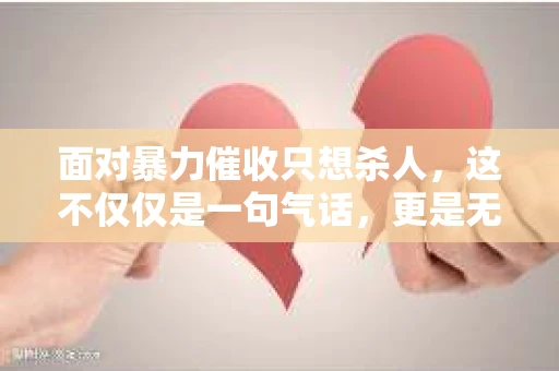 面对暴力催收只想杀人，这不仅仅是一句气话，更是无数借款人内心深处的恐惧。在这个看似光鲜亮丽的现代社会，暴力催收现象却如同毒瘤般蔓延，让人防不胜防。今天，我们就来聊聊这个沉重的话题，揭开暴力催收的冰山一角。