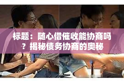 标题：随心借催收能协商吗？揭秘债务协商的奥秘