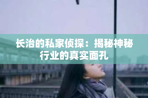 长治的私家侦探：揭秘神秘行业的真实面孔