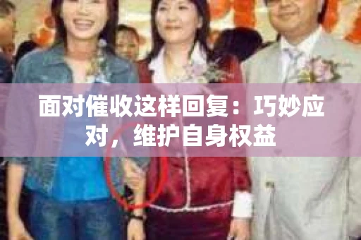 面对催收这样回复：巧妙应对，维护自身权益