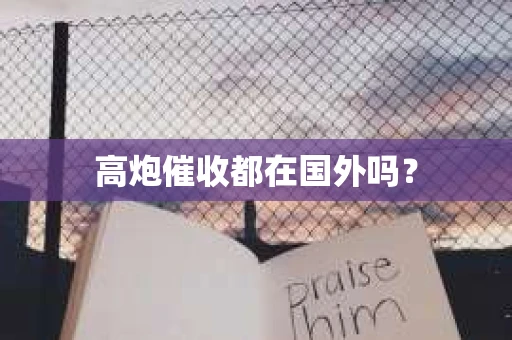 高炮催收都在国外吗？