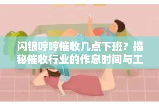 闪银哼哼催收几点下班？揭秘催收行业的作息时间与工作状态