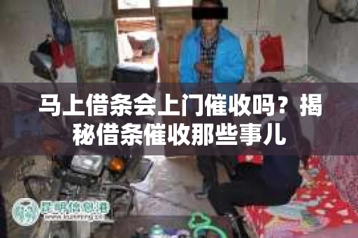 马上借条会上门催收吗？揭秘借条催收那些事儿