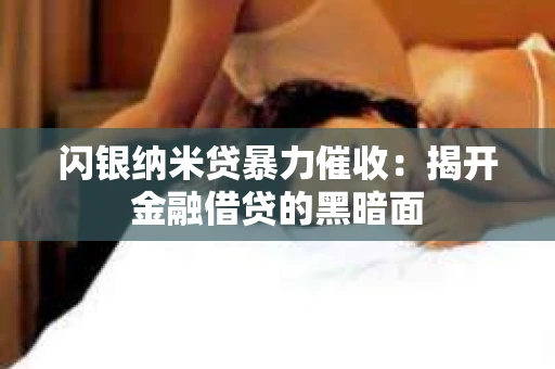 闪银纳米贷暴力催收：揭开金融借贷的黑暗面