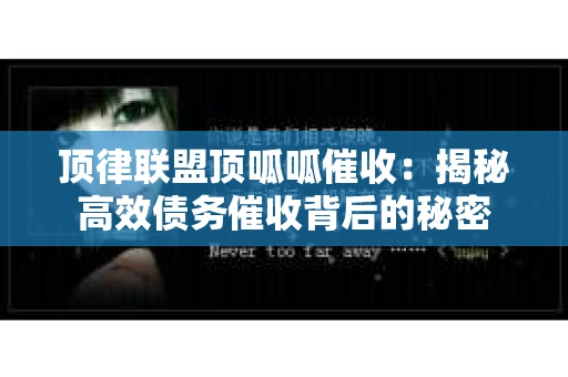 顶律联盟顶呱呱催收：揭秘高效债务催收背后的秘密