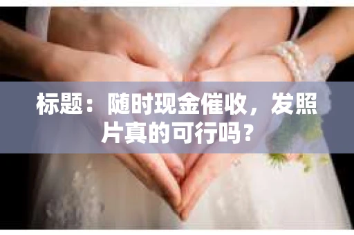 标题：随时现金催收，发照片真的可行吗？