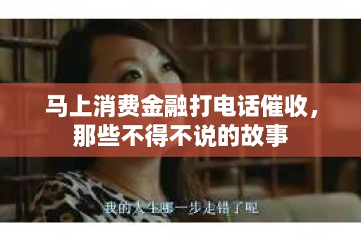 马上消费金融打电话催收，那些不得不说的故事