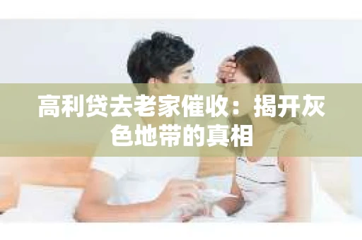 高利贷去老家催收：揭开灰色地带的真相