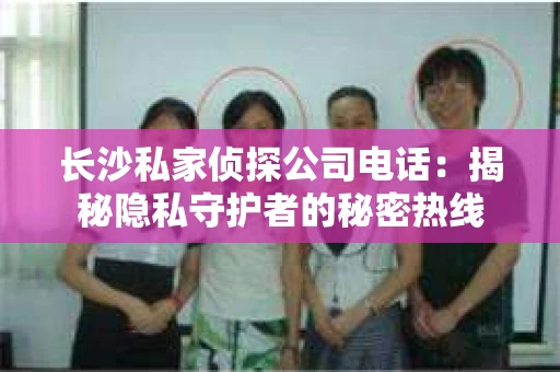 长沙私家侦探公司电话：揭秘隐私守护者的秘密热线