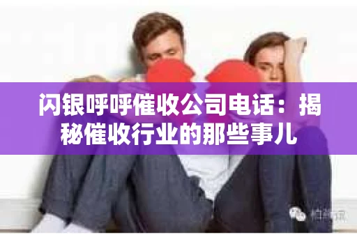 闪银呼呼催收公司电话：揭秘催收行业的那些事儿