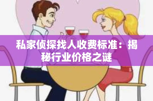 私家侦探找人收费标准：揭秘行业价格之谜