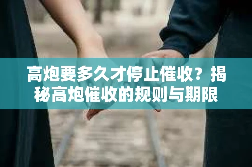 高炮要多久才停止催收？揭秘高炮催收的规则与期限
