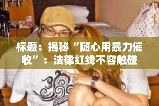 标题：揭秘“随心用暴力催收”：法律红线不容触碰
