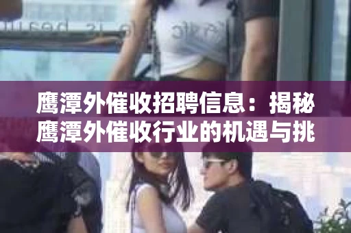 鹰潭外催收招聘信息：揭秘鹰潭外催收行业的机遇与挑战